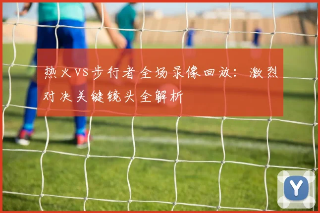 热火vs步行者全场录像回放:激烈对决关键镜头全解析