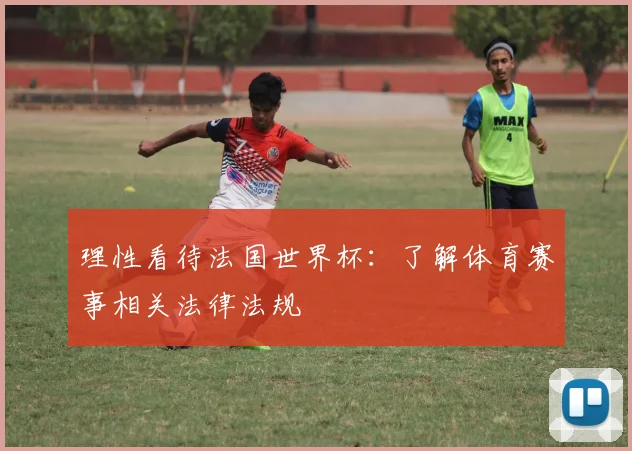 理性看待法国世界杯：了解体育赛事相关法律法规