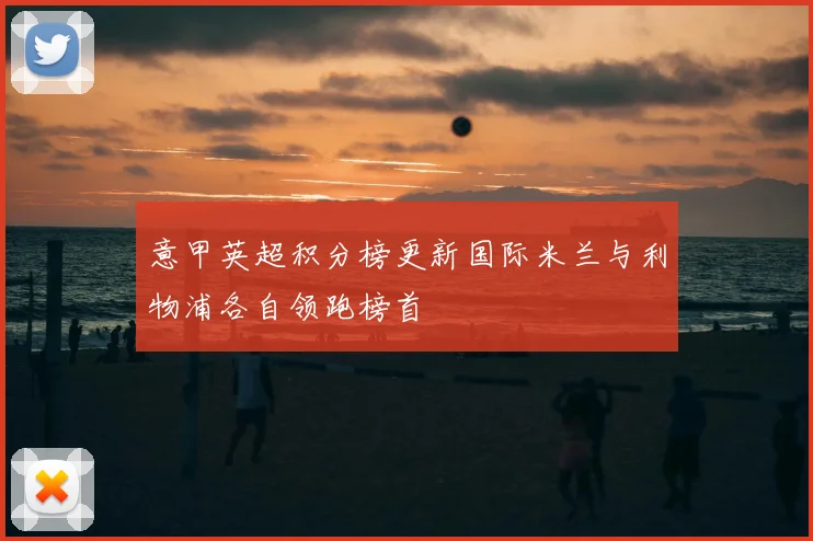 意甲英超积分榜更新国际米兰与利物浦各自领跑榜首