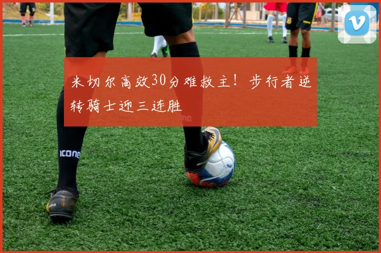 米切尔高效30分难救主！步行者逆转骑士迎三连胜