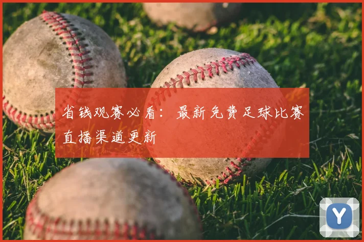 省钱观赛必看：最新免费足球比赛直播渠道更新